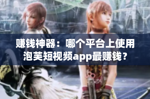 赚钱神器：哪个平台上使用泡芙短视频app最赚钱？
