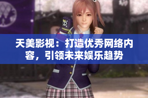 天美影视：打造优秀网络内容，引领未来娱乐趋势