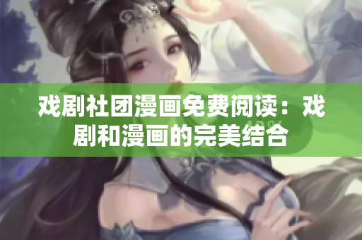 戏剧社团漫画免费阅读：戏剧和漫画的完美结合