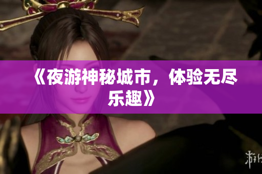 《夜游神秘城市，体验无尽乐趣》