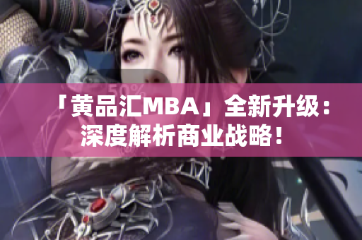 「黄品汇MBA」全新升级：深度解析商业战略！