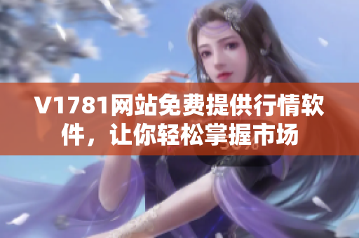 V1781网站免费提供行情软件，让你轻松掌握市场