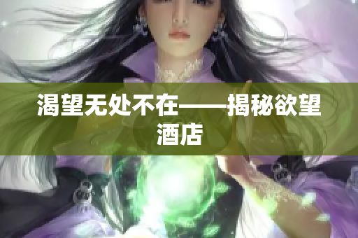 渴望无处不在——揭秘欲望酒店