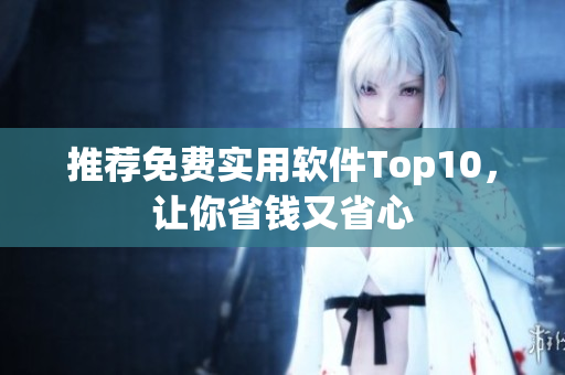 推荐免费实用软件Top10，让你省钱又省心