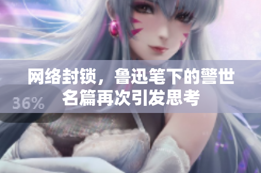 网络封锁，鲁迅笔下的警世名篇再次引发思考