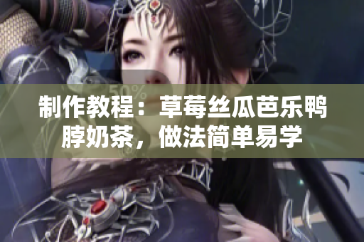 制作教程：草莓丝瓜芭乐鸭脖奶茶，做法简单易学