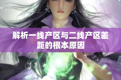 解析一线产区与二线产区差距的根本原因