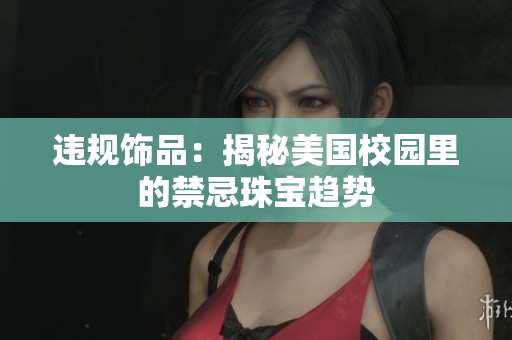 违规饰品：揭秘美国校园里的禁忌珠宝趋势