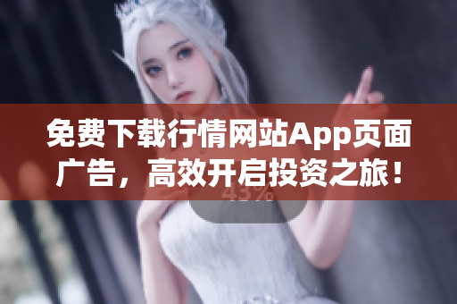 免费下载行情网站App页面广告，高效开启投资之旅！