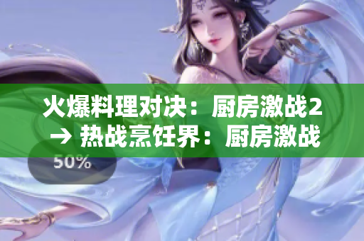 火爆料理对决：厨房激战2 → 热战烹饪界：厨房激战2