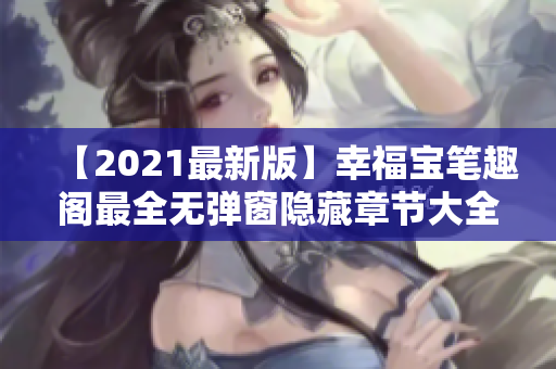 【2021最新版】幸福宝笔趣阁最全无弹窗隐藏章节大全