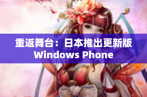 重返舞台：日本推出更新版Windows Phone