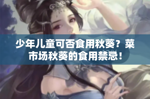 少年儿童可否食用秋葵？菜市场秋葵的食用禁忌！