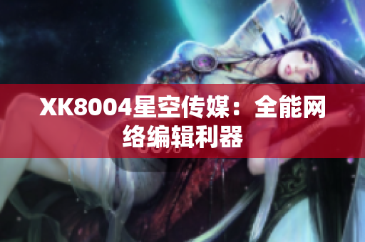 XK8004星空传媒：全能网络编辑利器