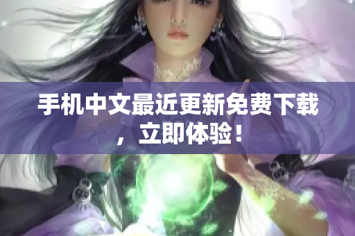 手机中文最近更新免费下载，立即体验！