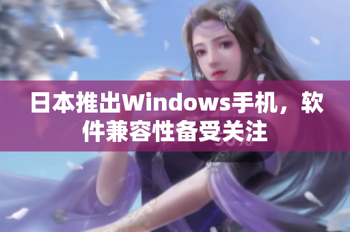 日本推出Windows手机，软件兼容性备受关注