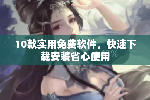 10款实用免费软件，快速下载安装省心使用