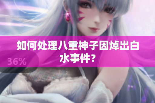 如何处理八重神子因焯出白水事件？