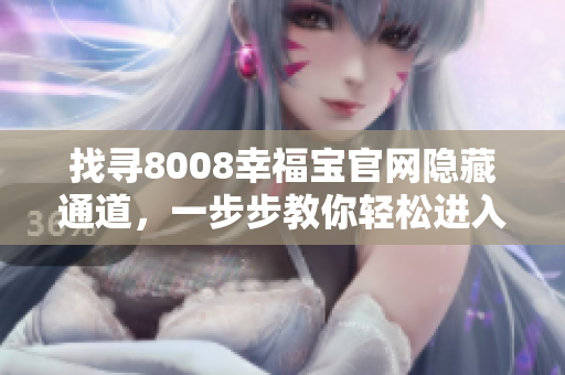 找寻8008幸福宝官网隐藏通道，一步步教你轻松进入