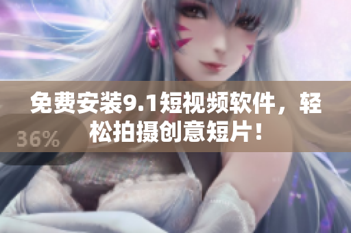 免费安装9.1短视频软件，轻松拍摄创意短片！