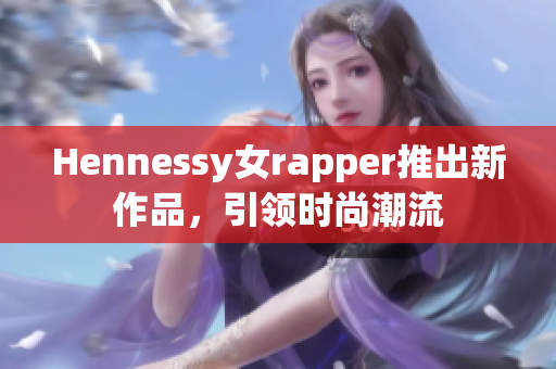 Hennessy女rapper推出新作品，引领时尚潮流