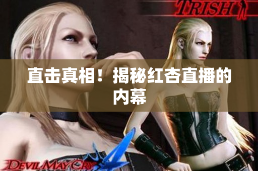 直击真相！揭秘红杏直播的内幕