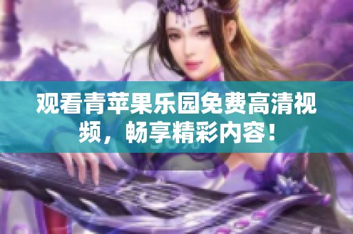 观看青苹果乐园免费高清视频，畅享精彩内容！