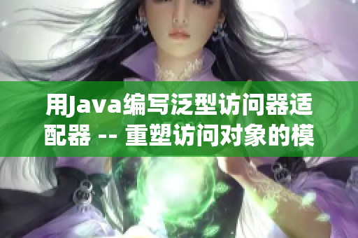 用Java编写泛型访问器适配器 -- 重塑访问对象的模式