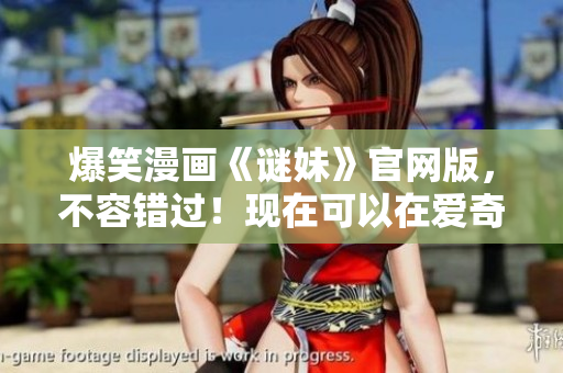 爆笑漫画《谜妹》官网版，不容错过！现在可以在爱奇艺下载了！