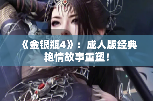 《金银瓶4》：成人版经典艳情故事重塑！