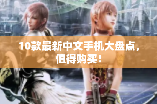 10款最新中文手机大盘点，值得购买！