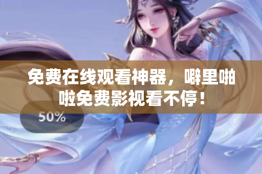 免费在线观看神器，噼里啪啦免费影视看不停！