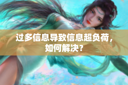 过多信息导致信息超负荷，如何解决？