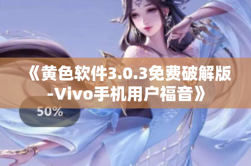 《黄色软件3.0.3免费破解版-Vivo手机用户福音》