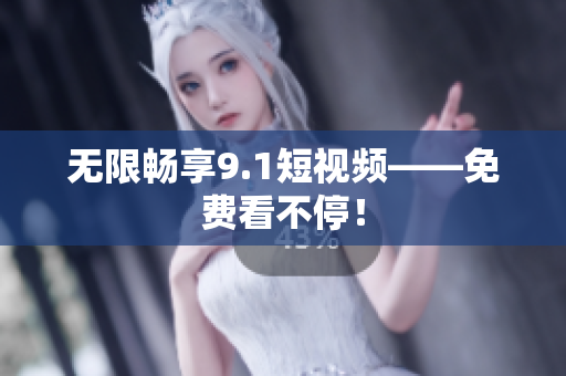 无限畅享9.1短视频——免费看不停！