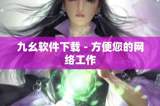 九幺软件下载 - 方便您的网络工作