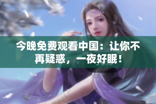 今晚免费观看中国：让你不再疑惑，一夜好眠！