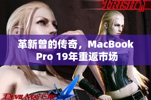 革新曾的传奇，MacBook Pro 19年重返市场