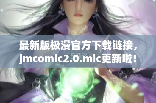 最新版极漫官方下载链接，jmcomic2.0.mic更新啦！