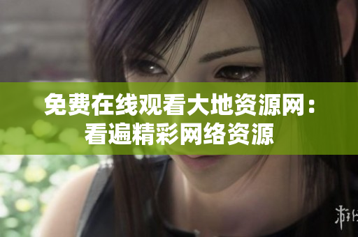免费在线观看大地资源网：看遍精彩网络资源