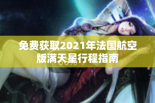 免费获取2021年法国航空版满天星行程指南