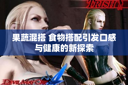 果蔬混搭 食物搭配引发口感与健康的新探索