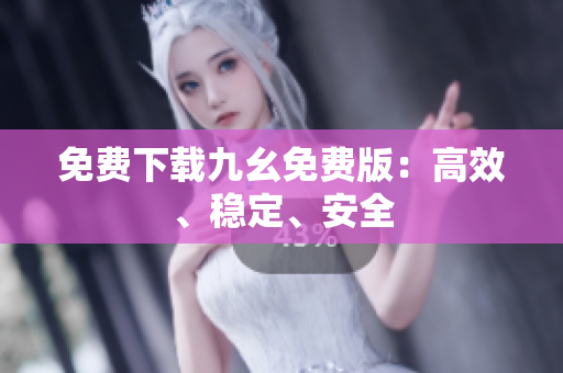 免费下载九幺免费版：高效、稳定、安全