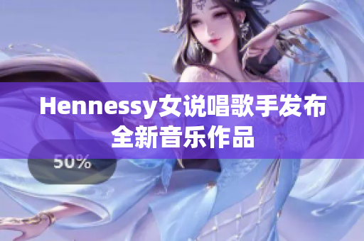Hennessy女说唱歌手发布全新音乐作品