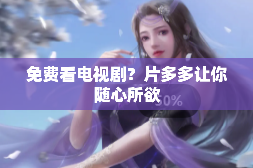 免费看电视剧？片多多让你随心所欲