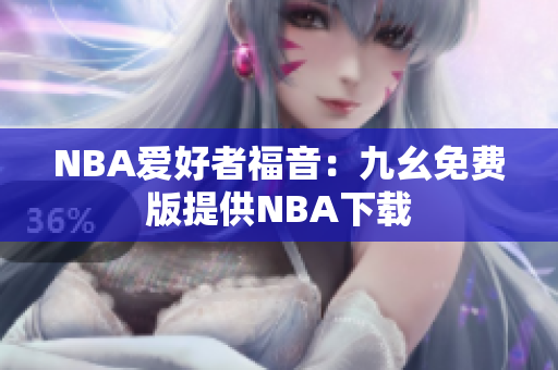 NBA爱好者福音：九幺免费版提供NBA下载