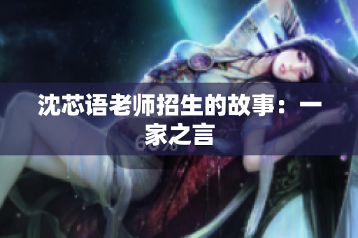 沈芯语老师招生的故事：一家之言