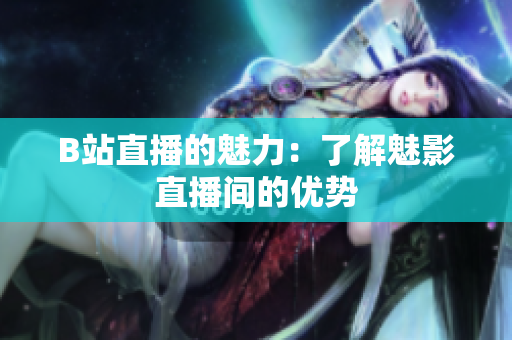 B站直播的魅力：了解魅影直播间的优势
