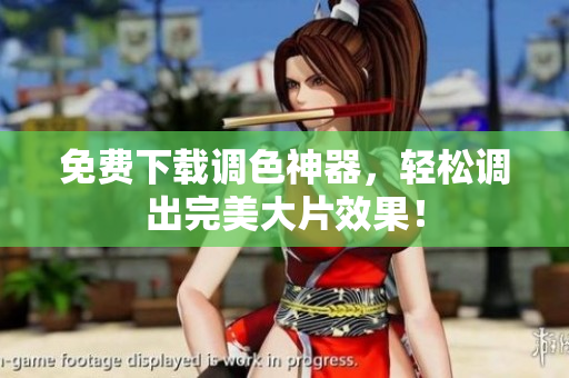 免费下载调色神器，轻松调出完美大片效果！
