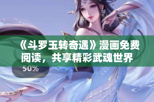 《斗罗玉转奇遇》漫画免费阅读，共享精彩武魂世界
